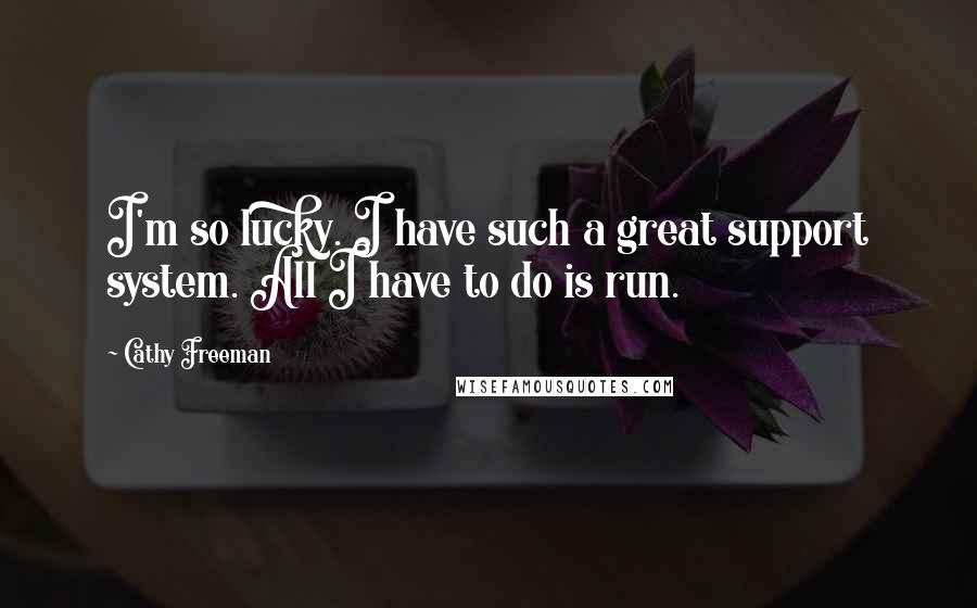 Cathy Freeman Quotes: I'm so lucky. I have such a great support system. All I have to do is run.