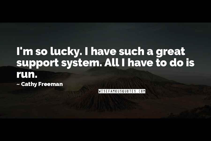 Cathy Freeman Quotes: I'm so lucky. I have such a great support system. All I have to do is run.