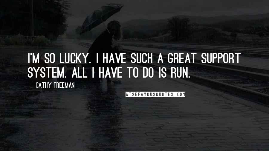 Cathy Freeman Quotes: I'm so lucky. I have such a great support system. All I have to do is run.