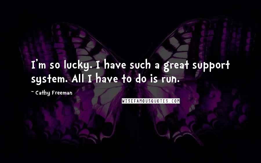 Cathy Freeman Quotes: I'm so lucky. I have such a great support system. All I have to do is run.