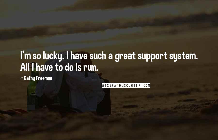 Cathy Freeman Quotes: I'm so lucky. I have such a great support system. All I have to do is run.