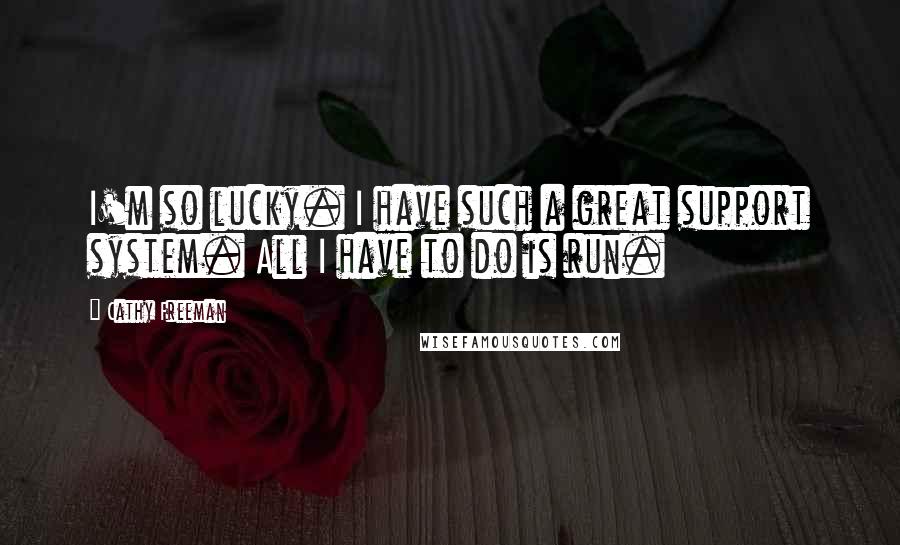 Cathy Freeman Quotes: I'm so lucky. I have such a great support system. All I have to do is run.