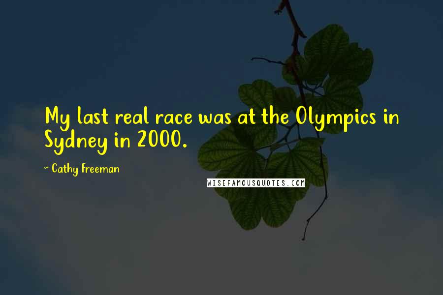 Cathy Freeman Quotes: My last real race was at the Olympics in Sydney in 2000.