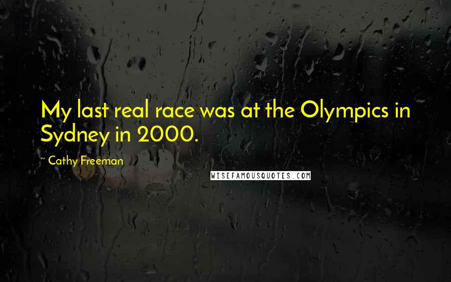 Cathy Freeman Quotes: My last real race was at the Olympics in Sydney in 2000.