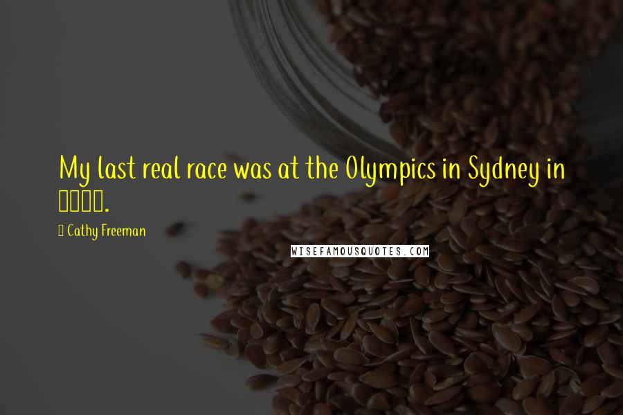 Cathy Freeman Quotes: My last real race was at the Olympics in Sydney in 2000.