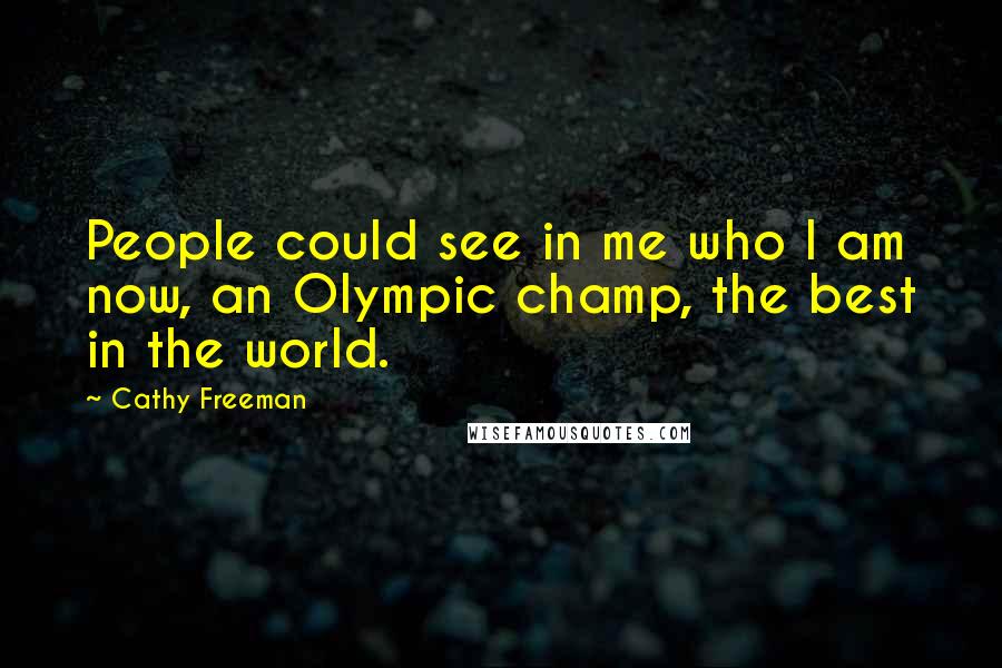 Cathy Freeman Quotes: People could see in me who I am now, an Olympic champ, the best in the world.