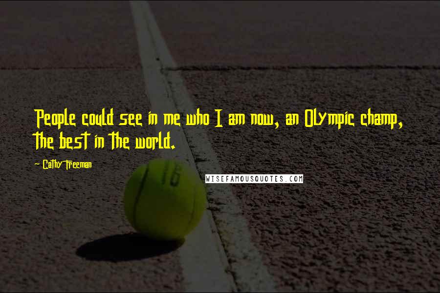 Cathy Freeman Quotes: People could see in me who I am now, an Olympic champ, the best in the world.