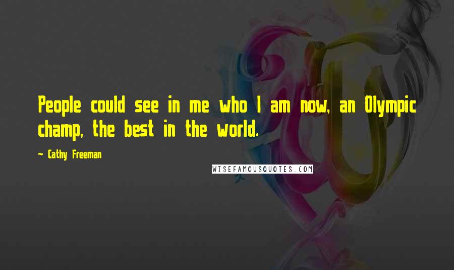 Cathy Freeman Quotes: People could see in me who I am now, an Olympic champ, the best in the world.