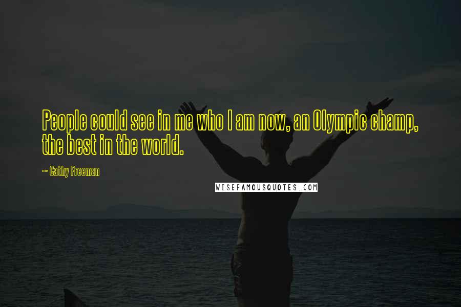 Cathy Freeman Quotes: People could see in me who I am now, an Olympic champ, the best in the world.