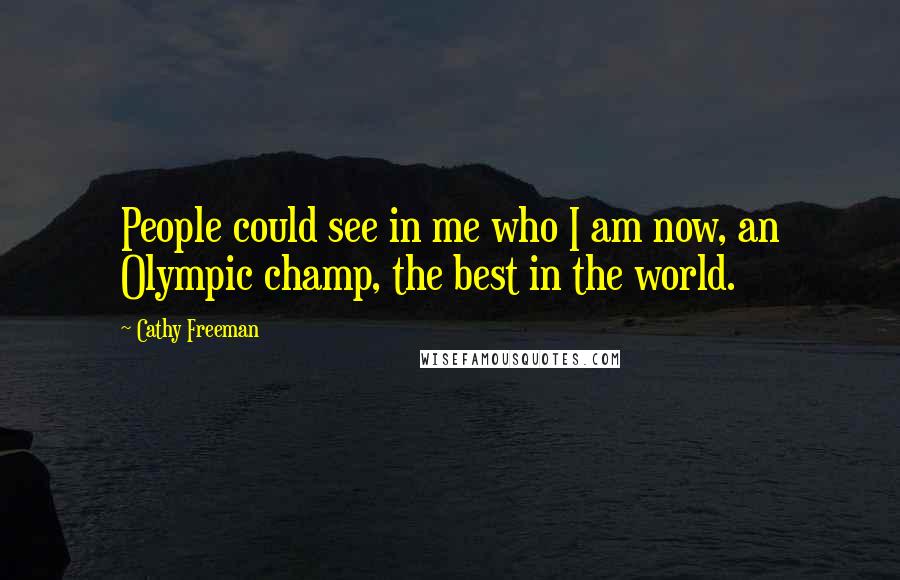 Cathy Freeman Quotes: People could see in me who I am now, an Olympic champ, the best in the world.