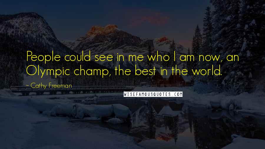 Cathy Freeman Quotes: People could see in me who I am now, an Olympic champ, the best in the world.