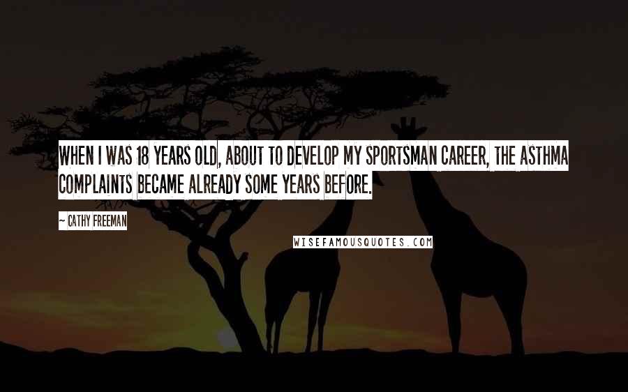 Cathy Freeman Quotes: When I was 18 years old, about to develop my sportsman career, the asthma complaints became already some years before.