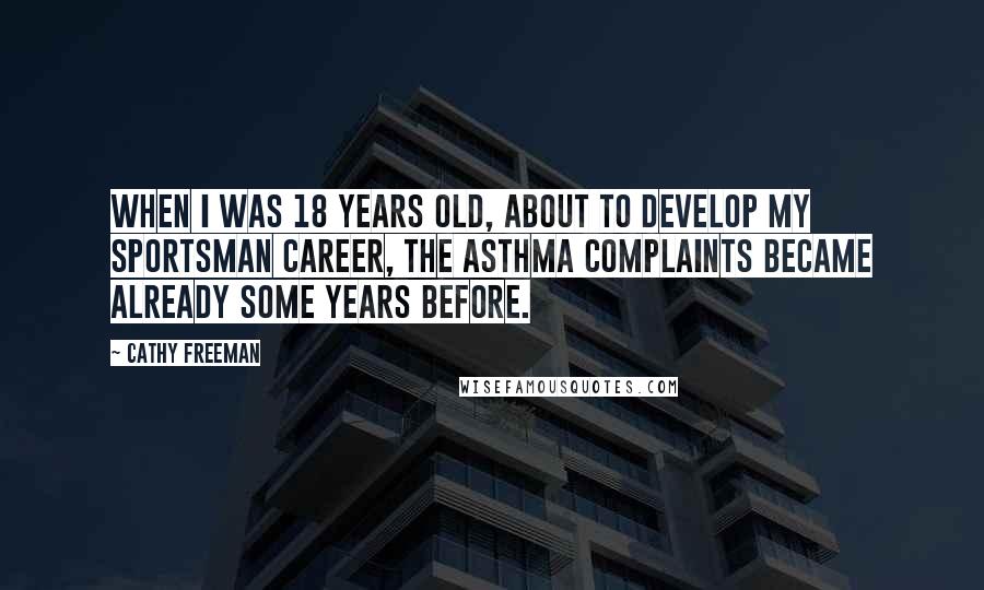 Cathy Freeman Quotes: When I was 18 years old, about to develop my sportsman career, the asthma complaints became already some years before.