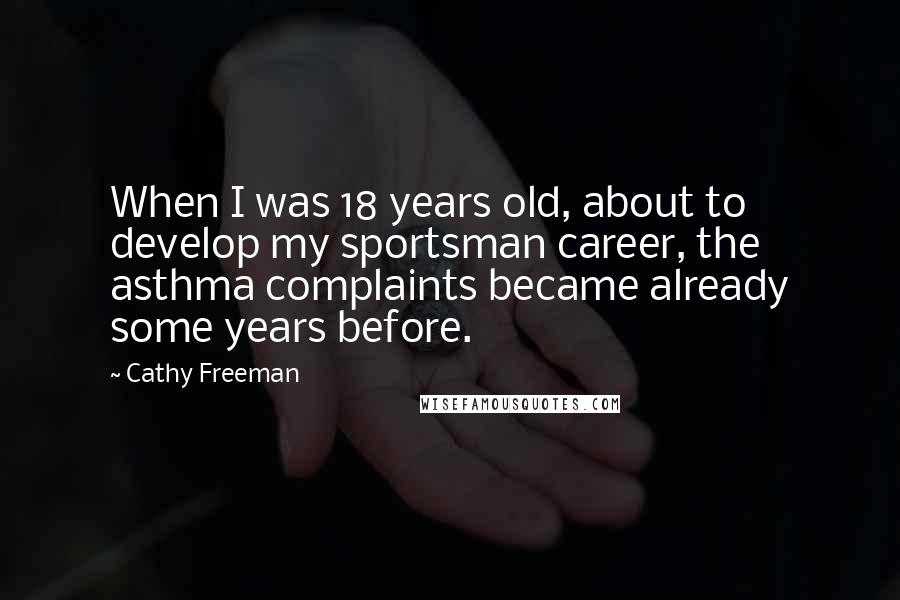 Cathy Freeman Quotes: When I was 18 years old, about to develop my sportsman career, the asthma complaints became already some years before.