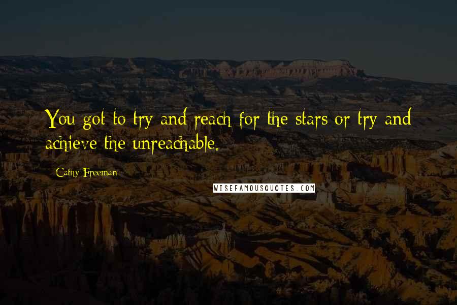 Cathy Freeman Quotes: You got to try and reach for the stars or try and achieve the unreachable.