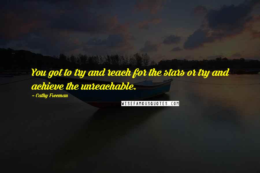 Cathy Freeman Quotes: You got to try and reach for the stars or try and achieve the unreachable.