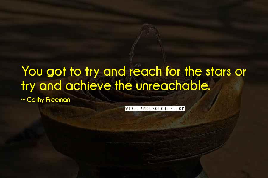 Cathy Freeman Quotes: You got to try and reach for the stars or try and achieve the unreachable.