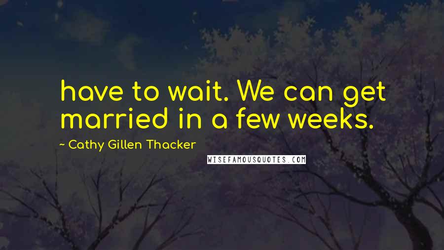 Cathy Gillen Thacker Quotes: have to wait. We can get married in a few weeks.