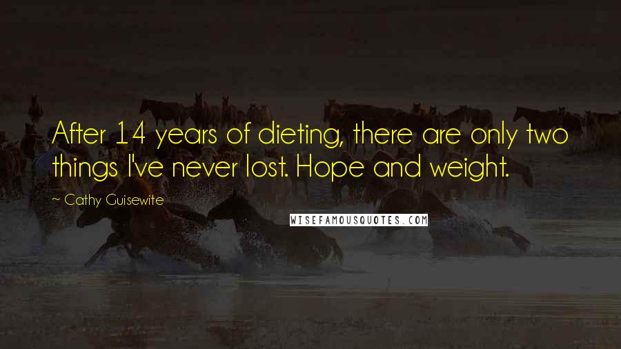 Cathy Guisewite Quotes: After 14 years of dieting, there are only two things I've never lost. Hope and weight.