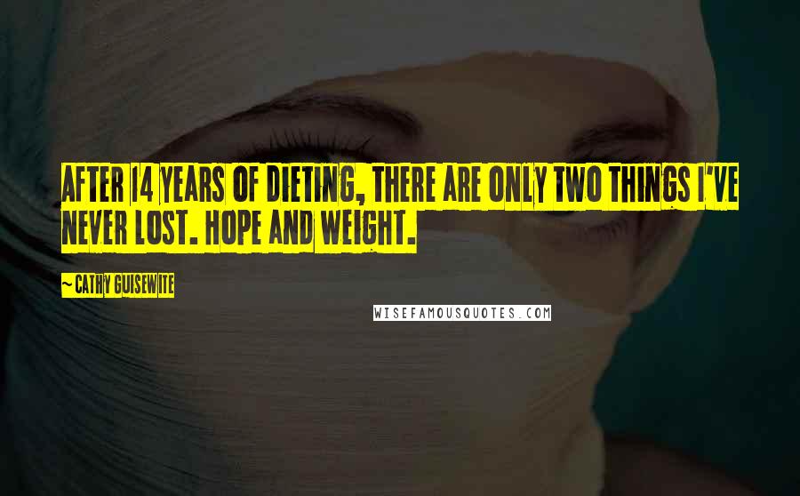 Cathy Guisewite Quotes: After 14 years of dieting, there are only two things I've never lost. Hope and weight.