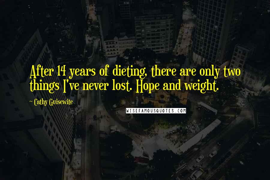 Cathy Guisewite Quotes: After 14 years of dieting, there are only two things I've never lost. Hope and weight.