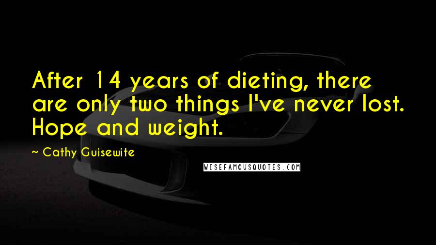 Cathy Guisewite Quotes: After 14 years of dieting, there are only two things I've never lost. Hope and weight.