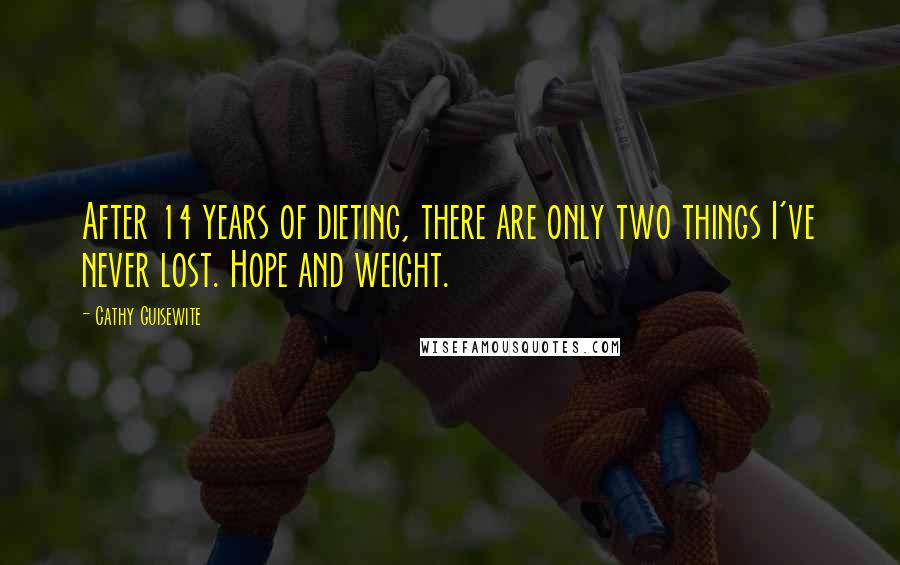 Cathy Guisewite Quotes: After 14 years of dieting, there are only two things I've never lost. Hope and weight.