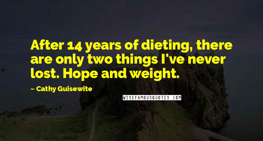 Cathy Guisewite Quotes: After 14 years of dieting, there are only two things I've never lost. Hope and weight.