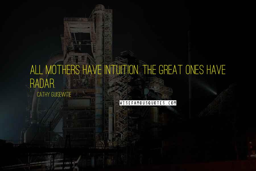 Cathy Guisewite Quotes: All mothers have intuition. The great ones have radar.