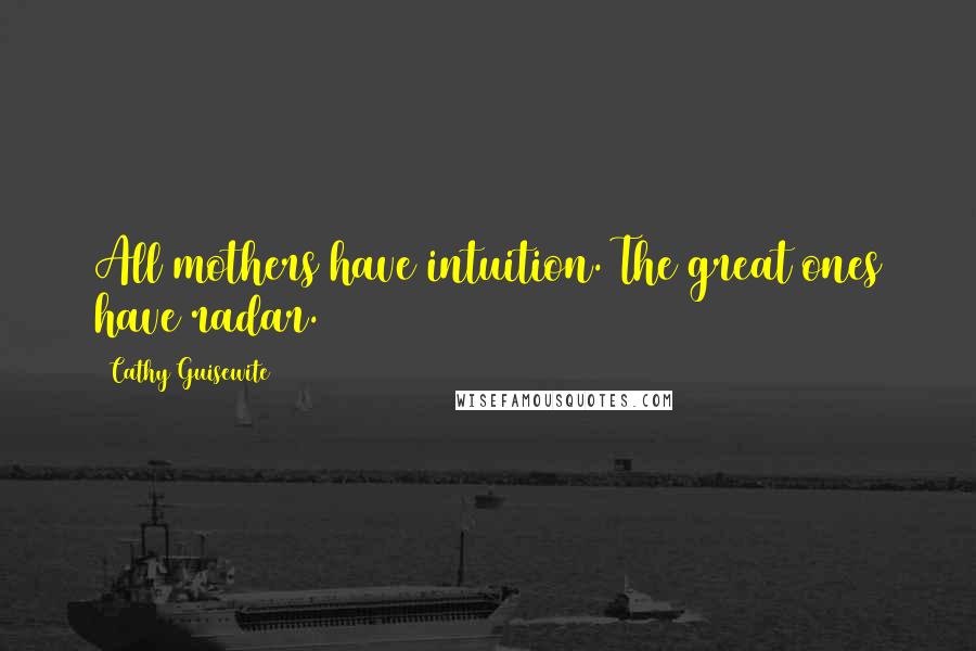 Cathy Guisewite Quotes: All mothers have intuition. The great ones have radar.