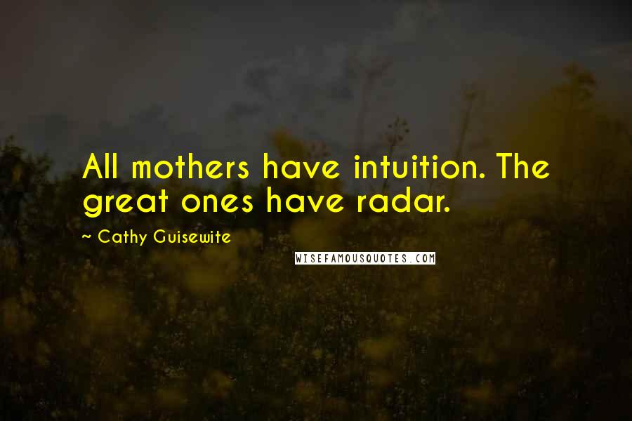 Cathy Guisewite Quotes: All mothers have intuition. The great ones have radar.