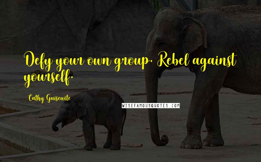 Cathy Guisewite Quotes: Defy your own group. Rebel against yourself.