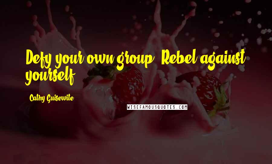 Cathy Guisewite Quotes: Defy your own group. Rebel against yourself.