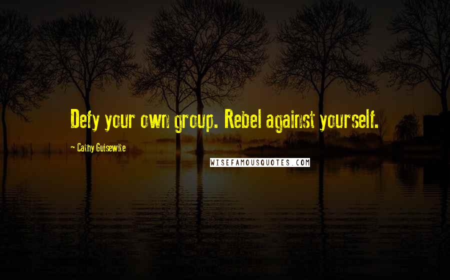 Cathy Guisewite Quotes: Defy your own group. Rebel against yourself.