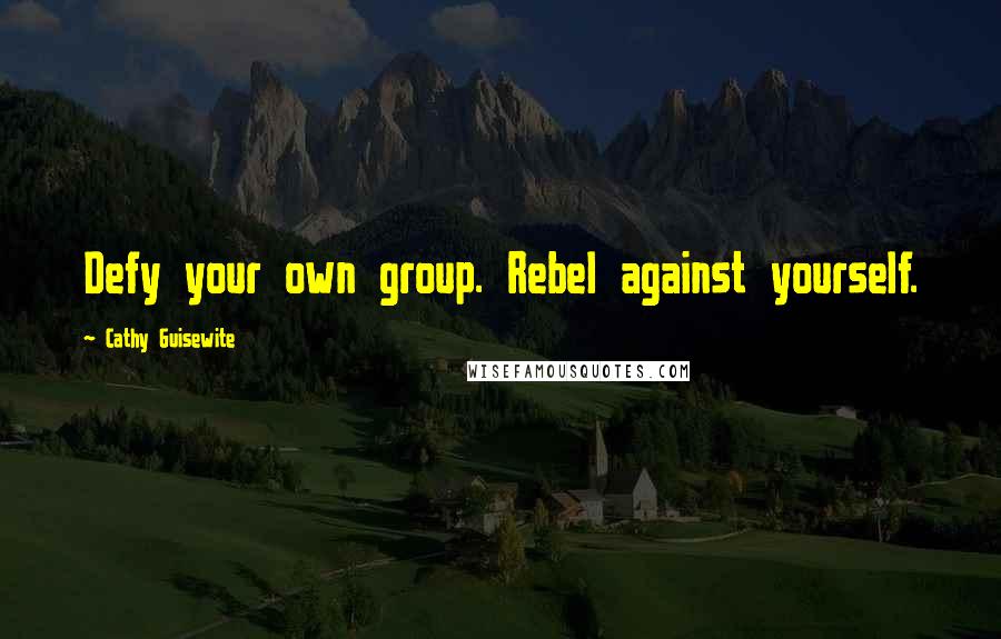 Cathy Guisewite Quotes: Defy your own group. Rebel against yourself.