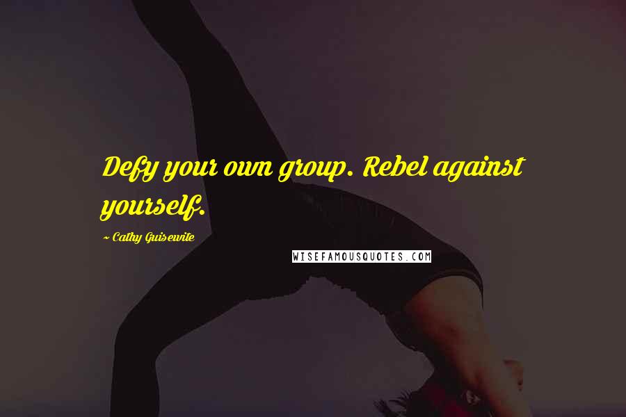 Cathy Guisewite Quotes: Defy your own group. Rebel against yourself.