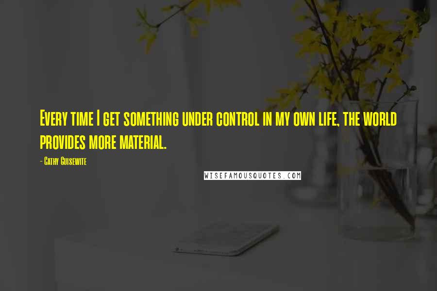 Cathy Guisewite Quotes: Every time I get something under control in my own life, the world provides more material.