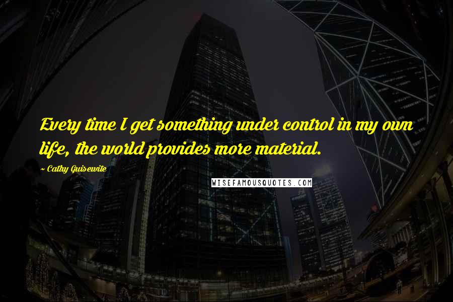 Cathy Guisewite Quotes: Every time I get something under control in my own life, the world provides more material.