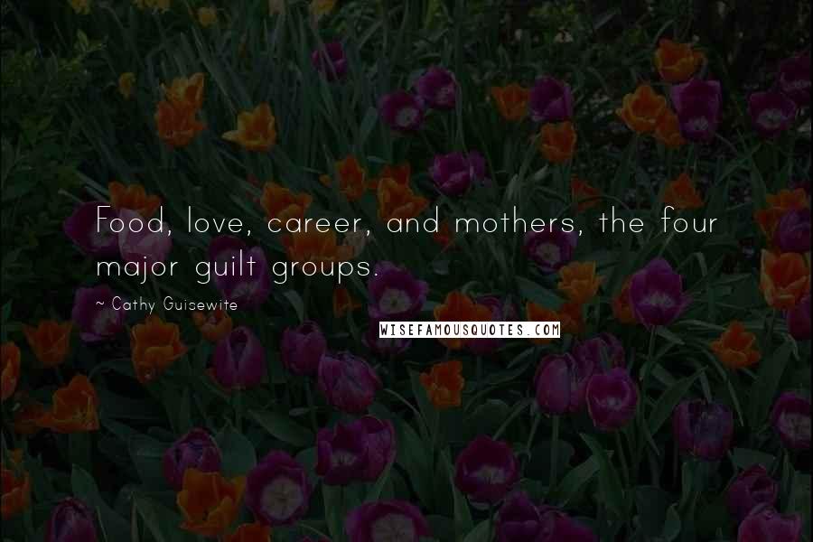 Cathy Guisewite Quotes: Food, love, career, and mothers, the four major guilt groups.