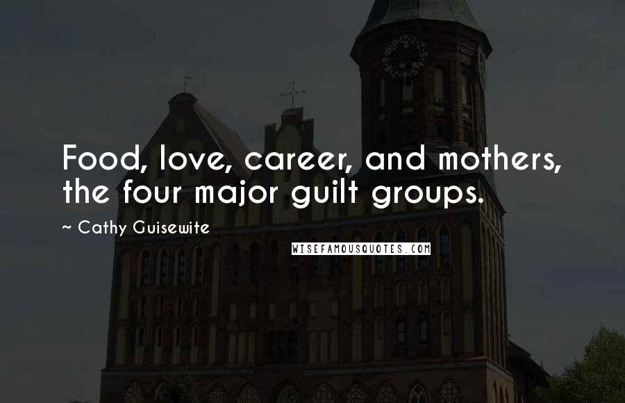 Cathy Guisewite Quotes: Food, love, career, and mothers, the four major guilt groups.