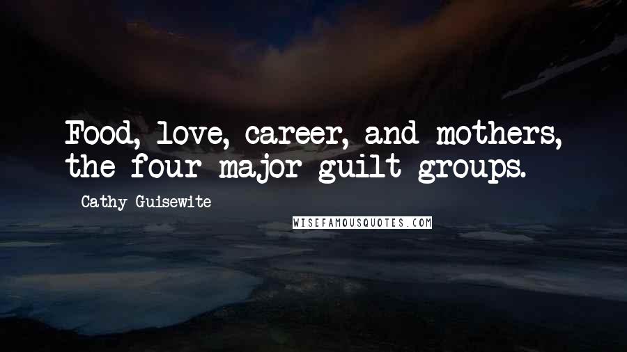 Cathy Guisewite Quotes: Food, love, career, and mothers, the four major guilt groups.