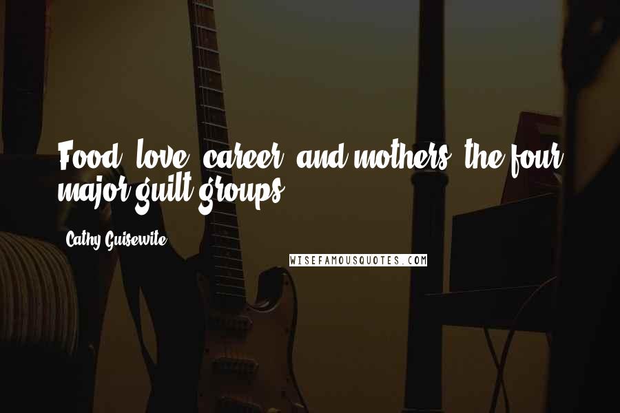 Cathy Guisewite Quotes: Food, love, career, and mothers, the four major guilt groups.