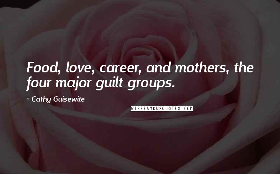 Cathy Guisewite Quotes: Food, love, career, and mothers, the four major guilt groups.
