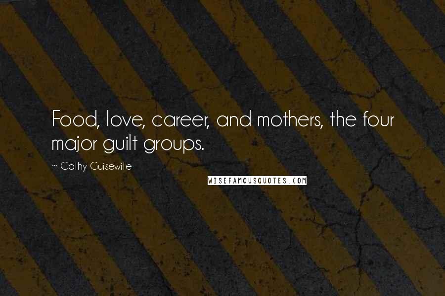 Cathy Guisewite Quotes: Food, love, career, and mothers, the four major guilt groups.