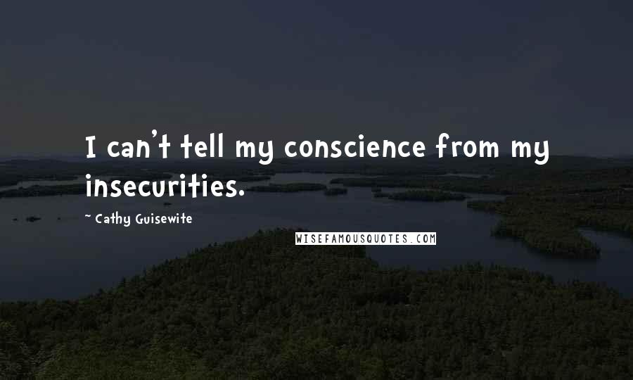 Cathy Guisewite Quotes: I can't tell my conscience from my insecurities.