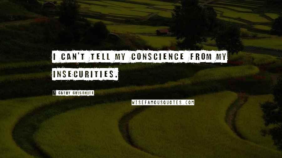 Cathy Guisewite Quotes: I can't tell my conscience from my insecurities.