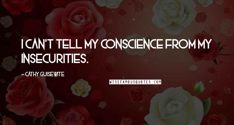 Cathy Guisewite Quotes: I can't tell my conscience from my insecurities.