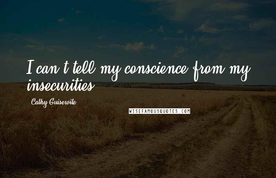 Cathy Guisewite Quotes: I can't tell my conscience from my insecurities.