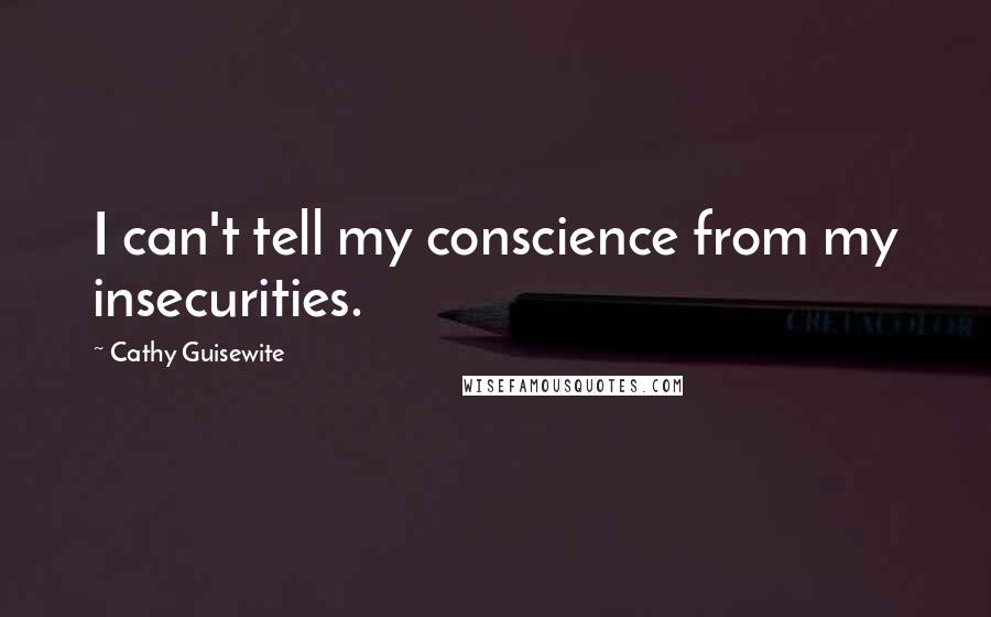 Cathy Guisewite Quotes: I can't tell my conscience from my insecurities.