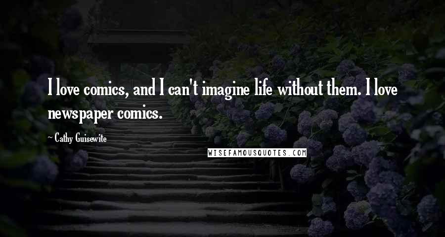 Cathy Guisewite Quotes: I love comics, and I can't imagine life without them. I love newspaper comics.